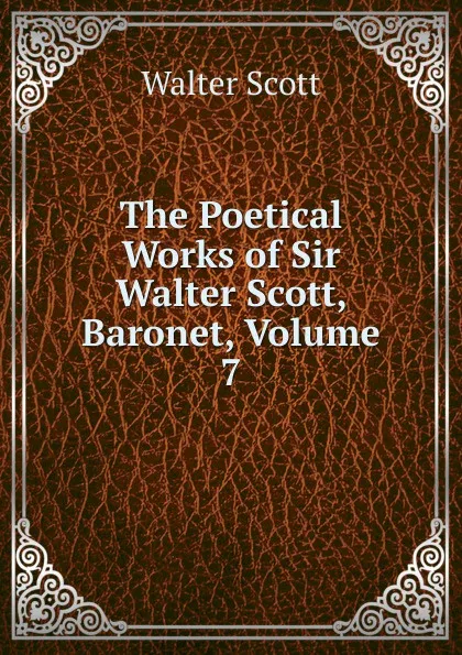 Обложка книги The Poetical Works of Sir Walter Scott, Baronet, Volume 7, Scott Walter