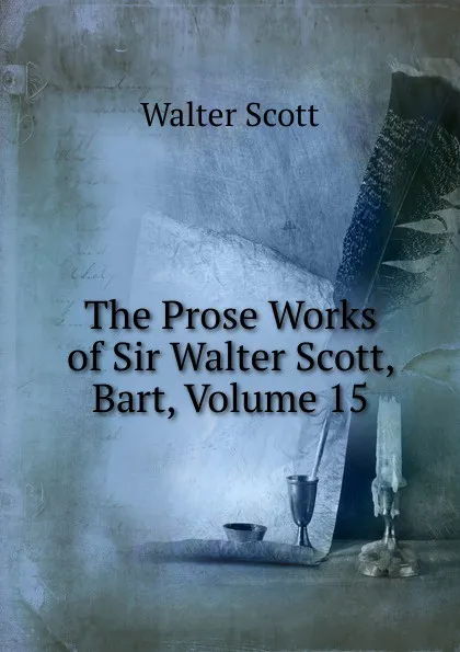 Обложка книги The Prose Works of Sir Walter Scott, Bart, Volume 15, Scott Walter