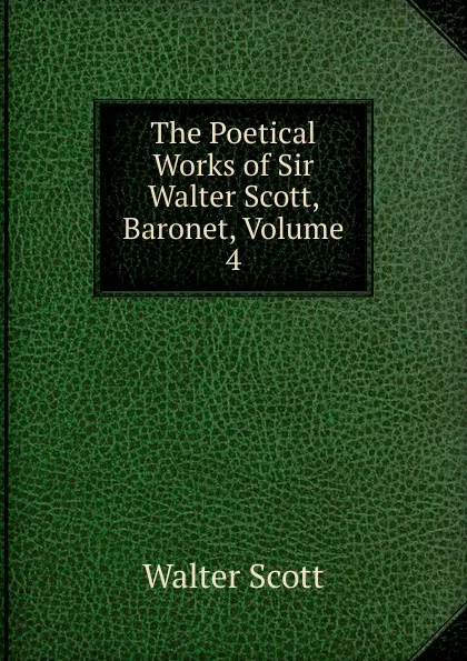 Обложка книги The Poetical Works of Sir Walter Scott, Baronet, Volume 4, Scott Walter