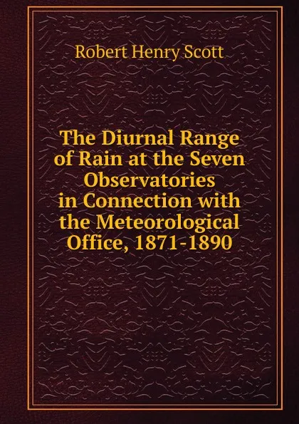 Обложка книги The Diurnal Range of Rain at the Seven Observatories in Connection with the Meteorological Office, 1871-1890, Robert Henry Scott