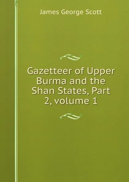 Обложка книги Gazetteer of Upper Burma and the Shan States, Part 2,.volume 1, James George Scott