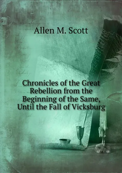 Обложка книги Chronicles of the Great Rebellion from the Beginning of the Same, Until the Fall of Vicksburg, Allen M. Scott