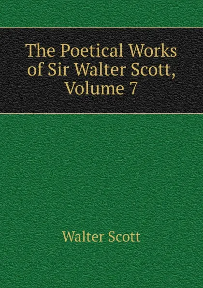 Обложка книги The Poetical Works of Sir Walter Scott, Volume 7, Scott Walter
