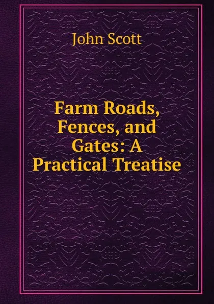 Обложка книги Farm Roads, Fences, and Gates: A Practical Treatise, John Scott