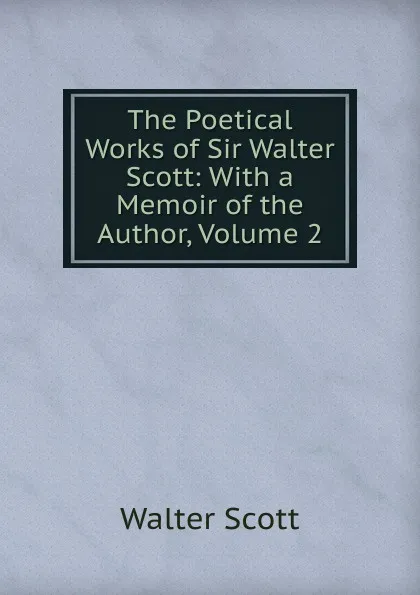 Обложка книги The Poetical Works of Sir Walter Scott: With a Memoir of the Author, Volume 2, Scott Walter