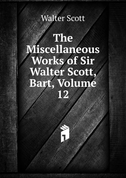 Обложка книги The Miscellaneous Works of Sir Walter Scott, Bart, Volume 12, Scott Walter
