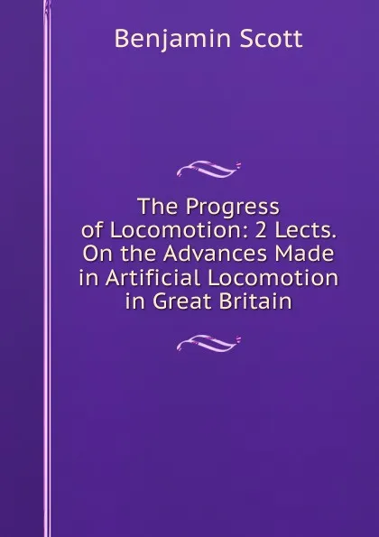 Обложка книги The Progress of Locomotion: 2 Lects. On the Advances Made in Artificial Locomotion in Great Britain, Benjamin Scott