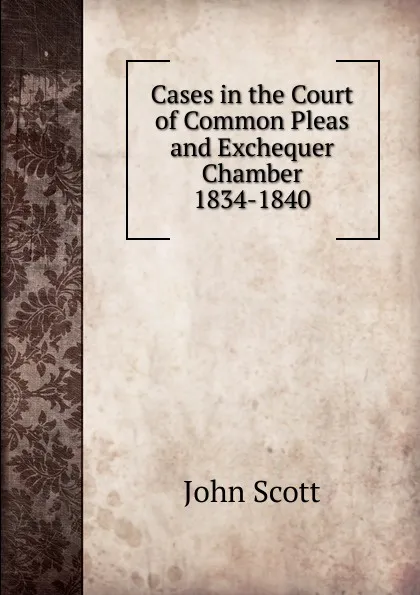 Обложка книги Cases in the Court of Common Pleas and Exchequer Chamber 1834-1840., John Scott