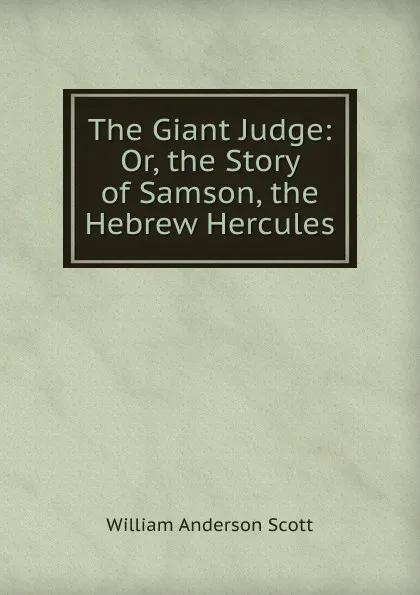 Обложка книги The Giant Judge: Or, the Story of Samson, the Hebrew Hercules, William Anderson Scott