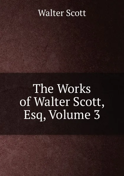 Обложка книги The Works of Walter Scott, Esq, Volume 3, Scott Walter