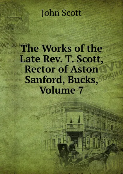 Обложка книги The Works of the Late Rev. T. Scott, Rector of Aston Sanford, Bucks, Volume 7, John Scott