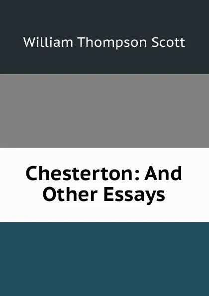 Обложка книги Chesterton: And Other Essays, William Thompson Scott