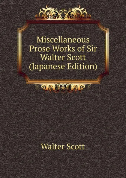 Обложка книги Miscellaneous Prose Works of Sir Walter Scott (Japanese Edition), Scott Walter