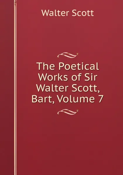 Обложка книги The Poetical Works of Sir Walter Scott, Bart, Volume 7, Scott Walter