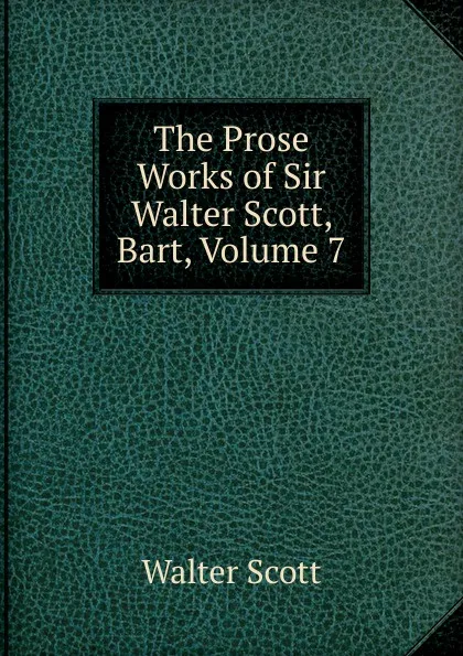 Обложка книги The Prose Works of Sir Walter Scott, Bart, Volume 7, Scott Walter