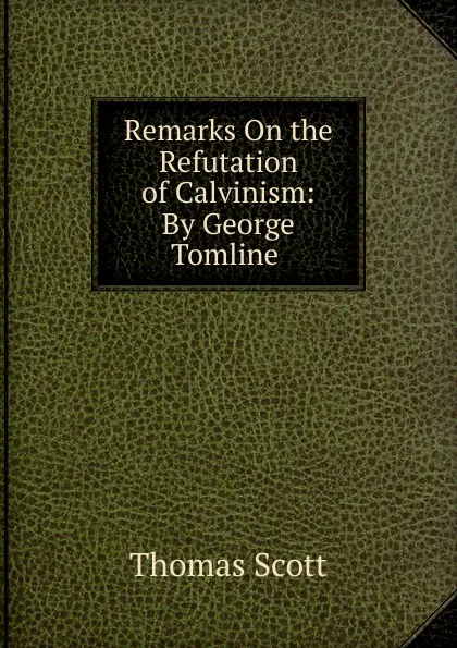 Обложка книги Remarks On the Refutation of Calvinism: By George Tomline ., Thomas Scott