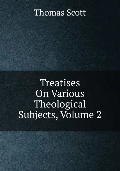 Обложка книги Treatises On Various Theological Subjects, Volume 2, Thomas Scott