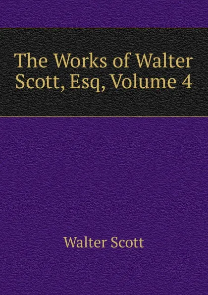 Обложка книги The Works of Walter Scott, Esq, Volume 4, Scott Walter