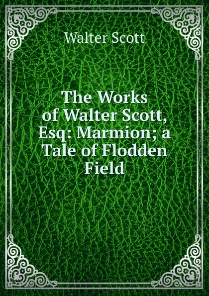 Обложка книги The Works of Walter Scott, Esq: Marmion; a Tale of Flodden Field, Scott Walter