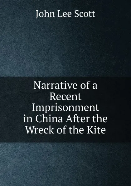 Обложка книги Narrative of a Recent Imprisonment in China After the Wreck of the Kite, John Lee Scott