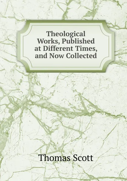 Обложка книги Theological Works, Published at Different Times, and Now Collected, Thomas Scott