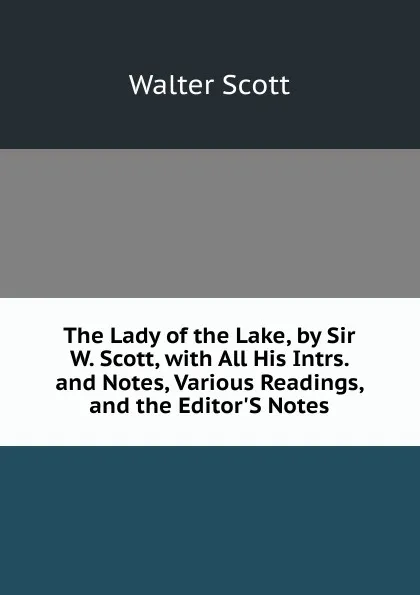 Обложка книги The Lady of the Lake, by Sir W. Scott, with All His Intrs. and Notes, Various Readings, and the Editor.S Notes, Scott Walter
