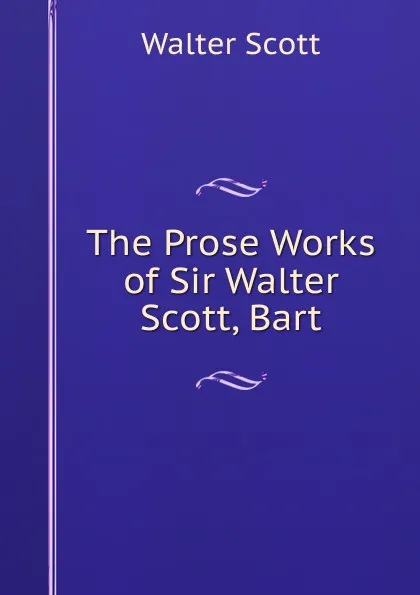 Обложка книги The Prose Works of Sir Walter Scott, Bart, Scott Walter