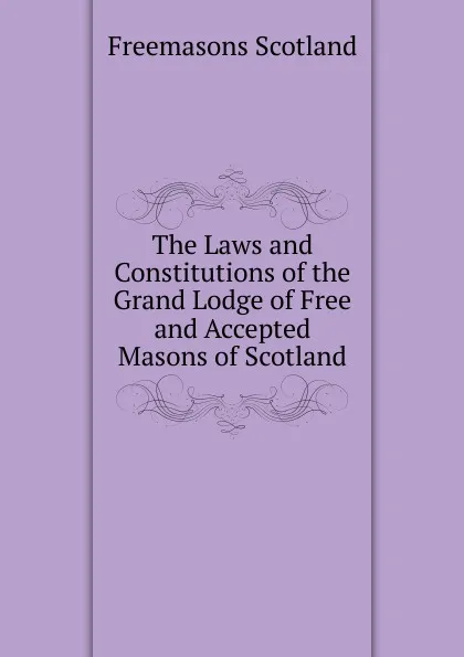 Обложка книги The Laws and Constitutions of the Grand Lodge of Free and Accepted Masons of Scotland, Freemasons Scotland