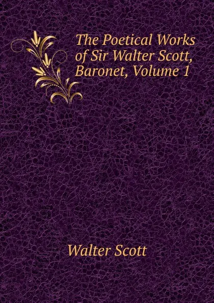 Обложка книги The Poetical Works of Sir Walter Scott, Baronet, Volume 1, Scott Walter