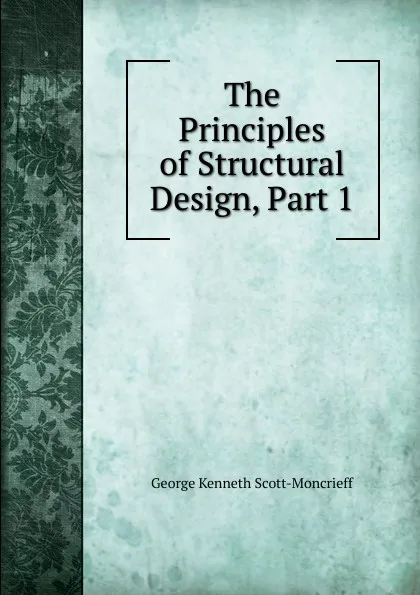 Обложка книги The Principles of Structural Design, Part 1, George Kenneth Scott-Moncrieff