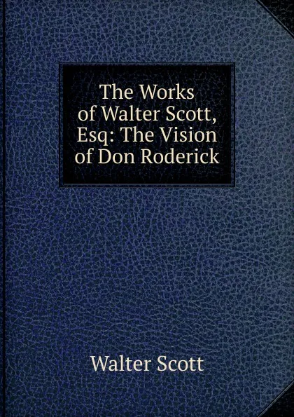 Обложка книги The Works of Walter Scott, Esq: The Vision of Don Roderick, Scott Walter