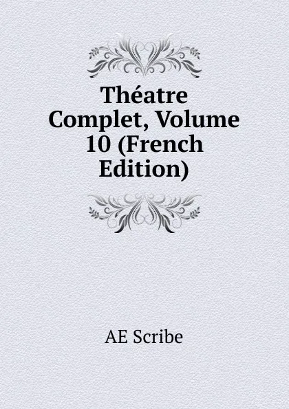 Обложка книги Theatre Complet, Volume 10 (French Edition), AE Scribe