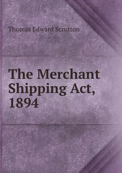 Обложка книги The Merchant Shipping Act, 1894, Thomas Edward Scrutton