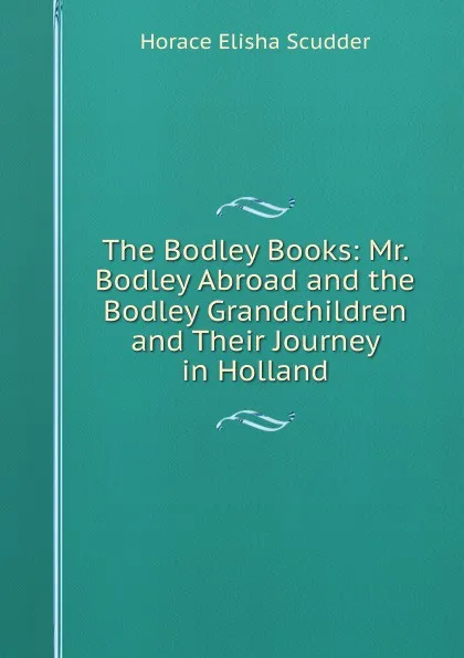 Обложка книги The Bodley Books: Mr. Bodley Abroad and the Bodley Grandchildren and Their Journey in Holland, Scudder Horace Elisha