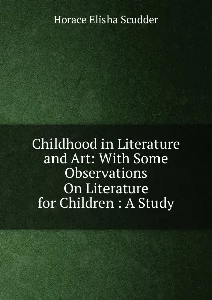 Обложка книги Childhood in Literature and Art: With Some Observations On Literature for Children : A Study, Scudder Horace Elisha