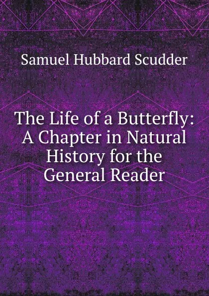 Обложка книги The Life of a Butterfly: A Chapter in Natural History for the General Reader, Samuel Hubbard Scudder