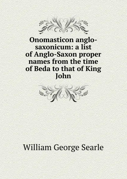 Обложка книги Onomasticon anglo-saxonicum: a list of Anglo-Saxon proper names from the time of Beda to that of King John, William George Searle