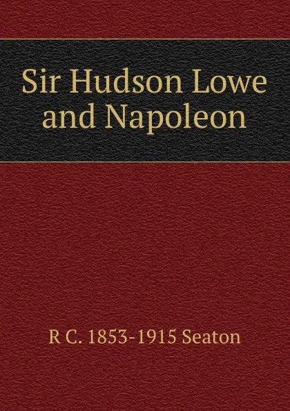 Обложка книги Sir Hudson Lowe and Napoleon, R C. 1853-1915 Seaton