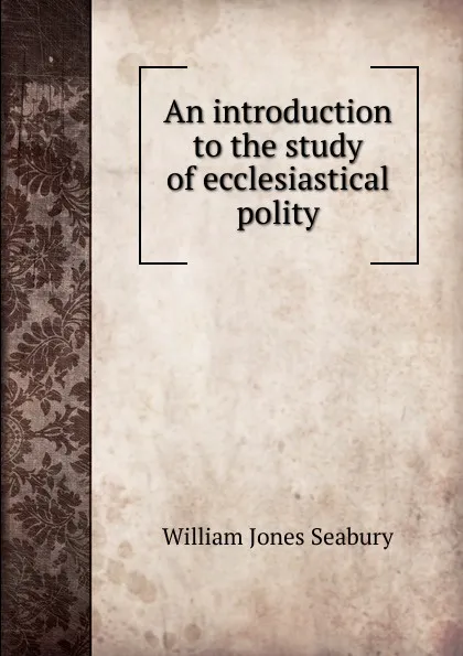 Обложка книги An introduction to the study of ecclesiastical polity, William Jones Seabury