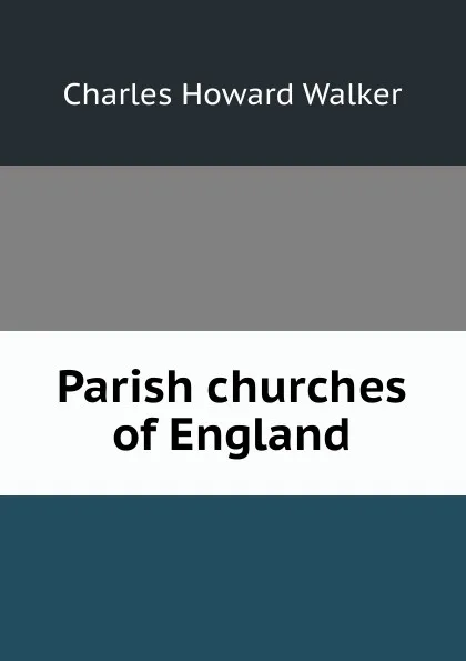 Обложка книги Parish churches of England, Charles Howard Walker