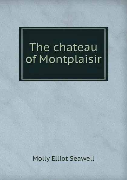 Обложка книги The chateau of Montplaisir, Molly Elliot Seawell