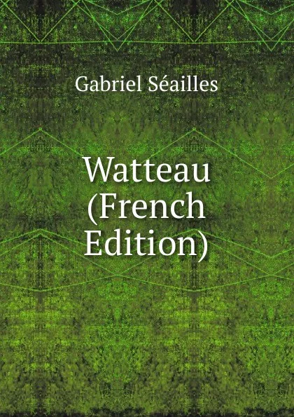 Обложка книги Watteau (French Edition), Gabriel Séailles