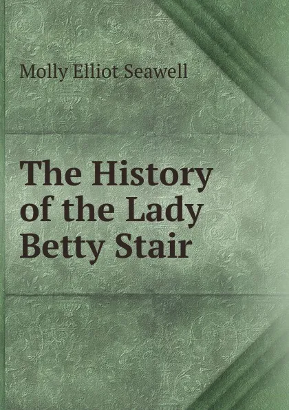 Обложка книги The History of the Lady Betty Stair, Molly Elliot Seawell