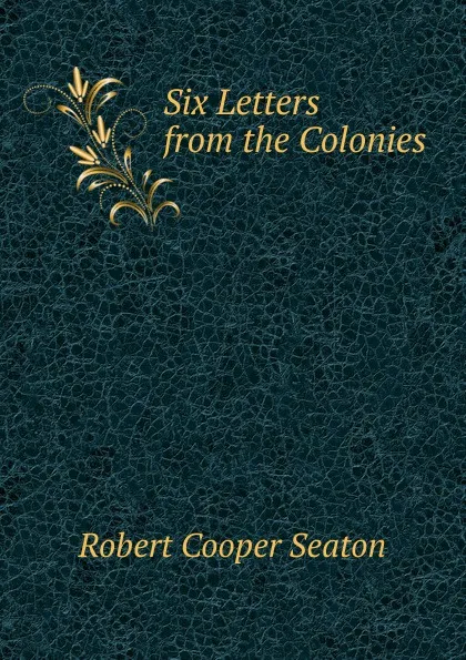 Обложка книги Six Letters from the Colonies, Robert Cooper Seaton