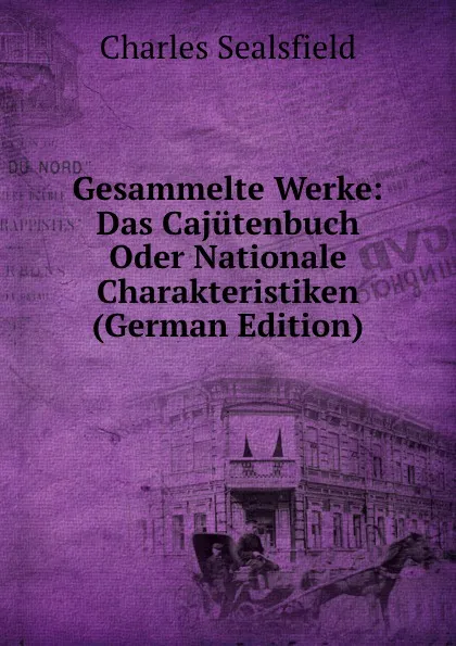 Обложка книги Gesammelte Werke: Das Cajutenbuch Oder Nationale Charakteristiken (German Edition), Charles Sealsfield