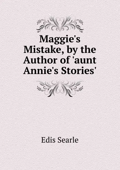 Обложка книги Maggie.s Mistake, by the Author of .aunt Annie.s Stories.., Edis Searle