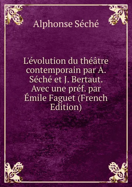 Обложка книги L.evolution du theatre contemporain par A. Seche et J. Bertaut. Avec une pref. par Emile Faguet (French Edition), Alphonse Séché