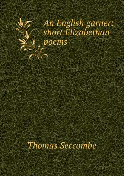 Обложка книги An English garner: short Elizabethan poems, Thomas Seccombe