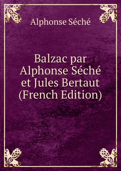 Обложка книги Balzac par Alphonse Seche et Jules Bertaut (French Edition), Alphonse Séché