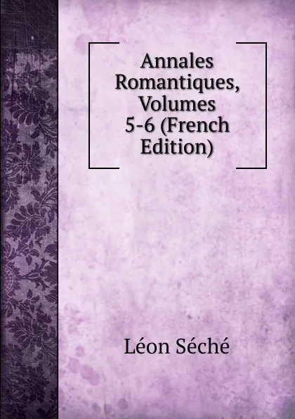 Обложка книги Annales Romantiques, Volumes 5-6 (French Edition), Léon Séché